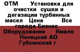 ОТМ-3000 Установка для очистки, сушки и дегазации турбинных масел › Цена ­ 111 - Все города Бизнес » Оборудование   . Ямало-Ненецкий АО,Губкинский г.